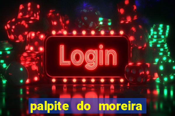 palpite do moreira de hoje